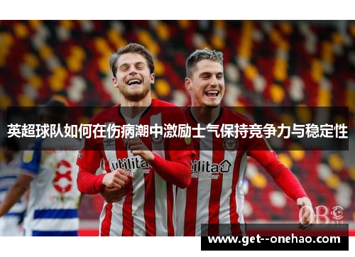 英超球队如何在伤病潮中激励士气保持竞争力与稳定性 英超球队如何在伤病潮中激励士气保持竞争力与稳定性