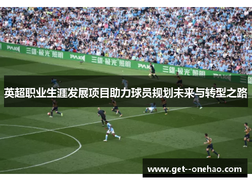 英超职业生涯发展项目助力球员规划未来与转型之路