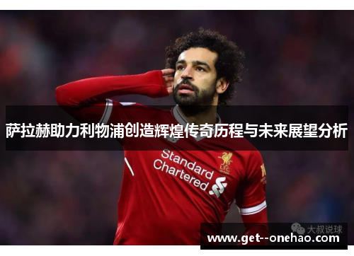 萨拉赫助力利物浦创造辉煌传奇历程与未来展望分析 萨拉赫助力利物浦创造辉煌传奇历程与未来展望分析