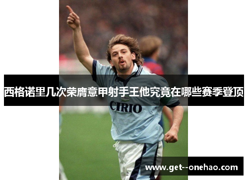 西格诺里几次荣膺意甲射手王他究竟在哪些赛季登顶 西格诺里几次荣膺意甲射手王他究竟在哪些赛季登顶