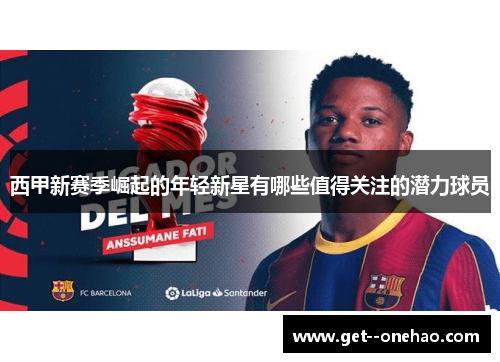 西甲新赛季崛起的年轻新星有哪些值得关注的潜力球员