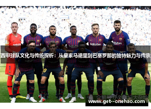 西甲球队文化与传统探析：从皇家马德里到巴塞罗那的独特魅力与传承