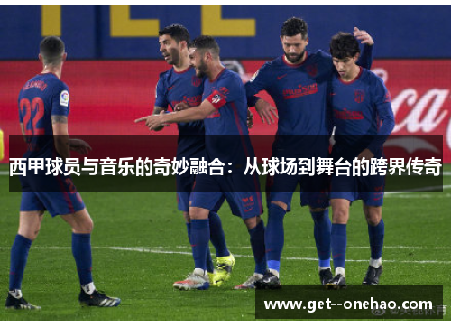西甲球员与音乐的奇妙融合：从球场到舞台的跨界传奇