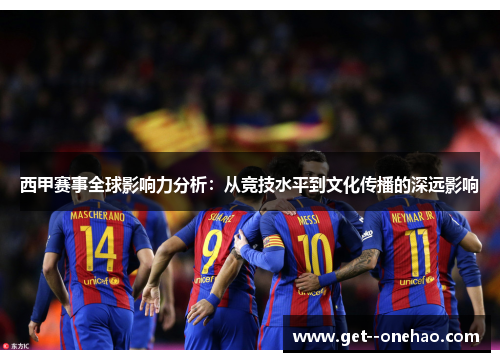 西甲赛事全球影响力分析：从竞技水平到文化传播的深远影响