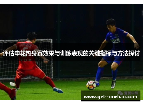 评估申花热身赛效果与训练表现的关键指标与方法探讨 评估申花热身赛效果与训练表现的关键指标与方法探讨