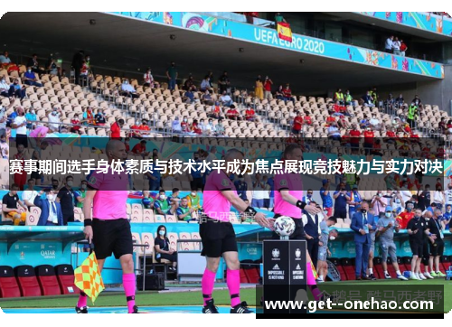 赛事期间选手身体素质与技术水平成为焦点展现竞技魅力与实力对决 赛事期间选手身体素质与技术水平成为焦点展现竞技魅力与实力对决