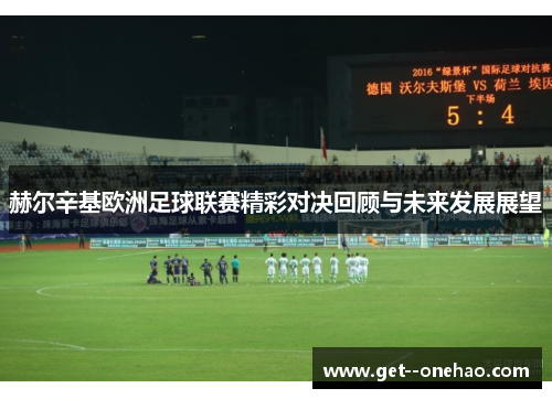 赫尔辛基欧洲足球联赛精彩对决回顾与未来发展展望 赫尔辛基欧洲足球联赛精彩对决回顾与未来发展展望