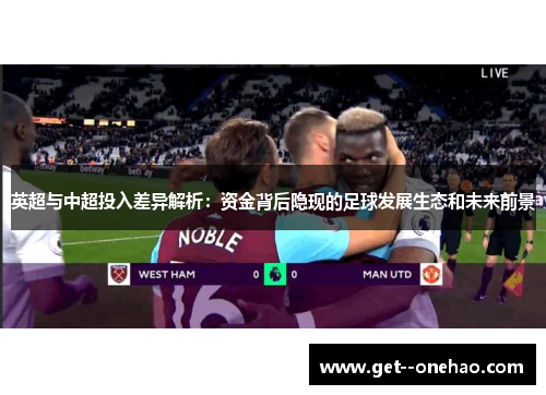 英超与中超投入差异解析：资金背后隐现的足球发展生态和未来前景