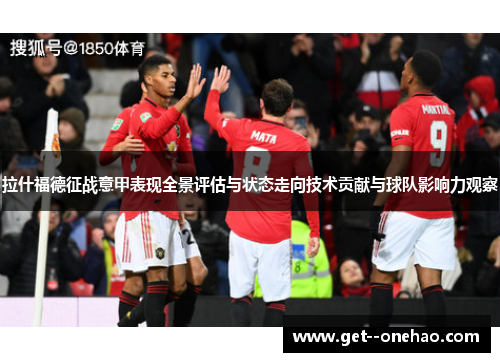 拉什福德征战意甲表现全景评估与状态走向技术贡献与球队影响力观察 拉什福德征战意甲表现全景评估与状态走向技术贡献与球队影响力观察