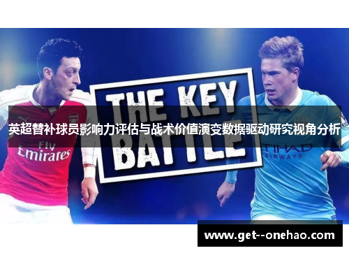 英超替补球员影响力评估与战术价值演变数据驱动研究视角分析 英超替补球员影响力评估与战术价值演变数据驱动研究视角分析