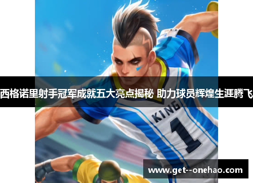 西格诺里射手冠军成就五大亮点揭秘 助力球员辉煌生涯腾飞