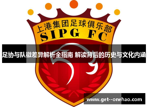 足协与队徽差异解析全指南 解读背后的历史与文化内涵 足协与队徽差异解析全指南 解读背后的历史与文化内涵