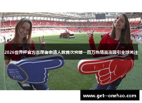 2026世界杯官方志愿者申请人数首次突破一百万热情高涨吸引全球关注