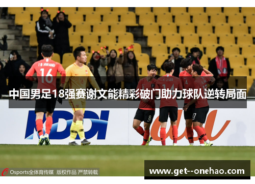 中国男足18强赛谢文能精彩破门助力球队逆转局面 中国男足18强赛谢文能精彩破门助力球队逆转局面