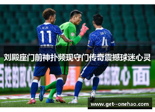 刘殿座门前神扑频现守门传奇震撼球迷心灵