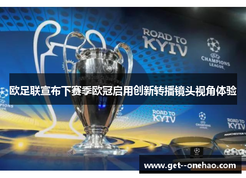 欧足联宣布下赛季欧冠启用创新转播镜头视角体验