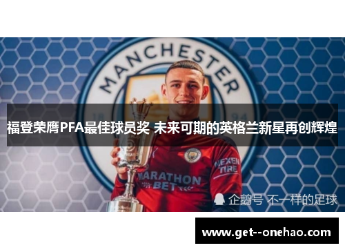 福登荣膺PFA最佳球员奖 未来可期的英格兰新星再创辉煌 福登荣膺PFA最佳球员奖 未来可期的英格兰新星再创辉煌