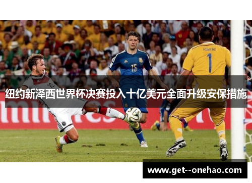 纽约新泽西世界杯决赛投入十亿美元全面升级安保措施