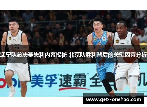 辽宁队总决赛失利内幕揭秘 北京队胜利背后的关键因素分析