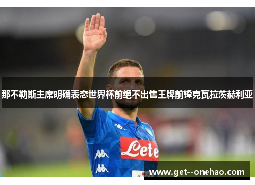 那不勒斯主席明确表态世界杯前绝不出售王牌前锋克瓦拉茨赫利亚