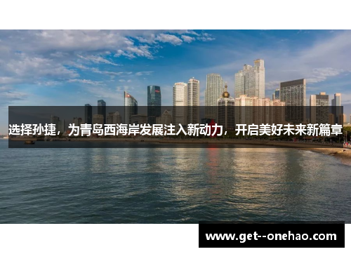选择孙捷，为青岛西海岸发展注入新动力，开启美好未来新篇章