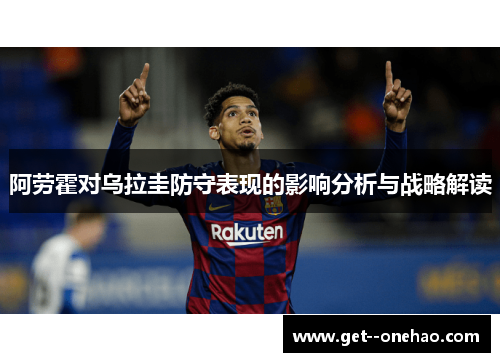 阿劳霍对乌拉圭防守表现的影响分析与战略解读