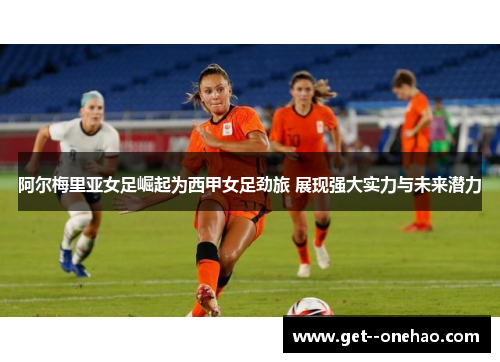 阿尔梅里亚女足崛起为西甲女足劲旅 展现强大实力与未来潜力