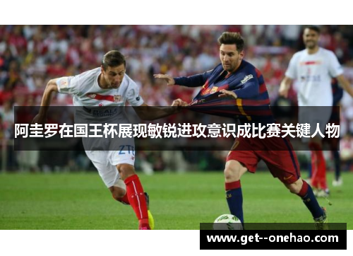 阿圭罗在国王杯展现敏锐进攻意识成比赛关键人物