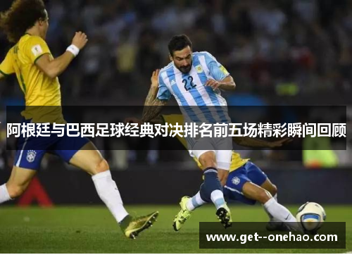 阿根廷与巴西足球经典对决排名前五场精彩瞬间回顾