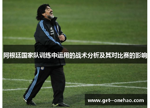 阿根廷国家队训练中运用的战术分析及其对比赛的影响