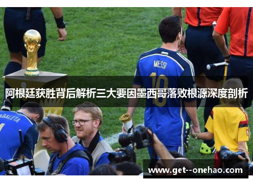 阿根廷获胜背后解析三大要因墨西哥落败根源深度剖析