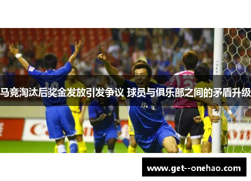马竞淘汰后奖金发放引发争议 球员与俱乐部之间的矛盾升级