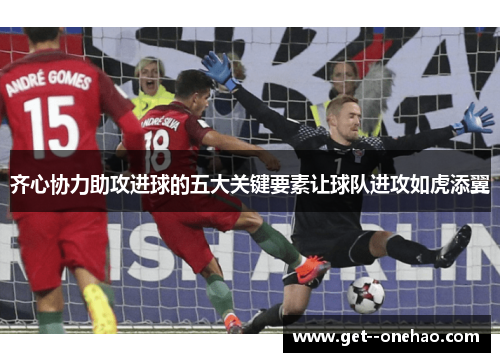 齐心协力助攻进球的五大关键要素让球队进攻如虎添翼 齐心协力助攻进球的五大关键要素让球队进攻如虎添翼