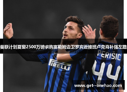 曼联计划夏窗2500万镑求购富勒姆边卫罗宾逊接班卢克肖补强左路
