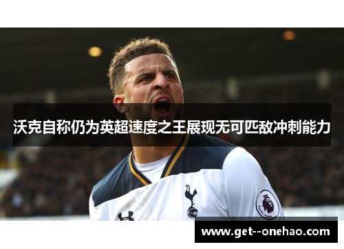沃克自称仍为英超速度之王展现无可匹敌冲刺能力