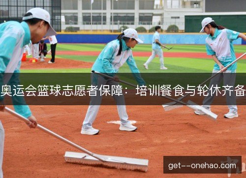 奥运会篮球志愿者保障：培训餐食与轮休齐备