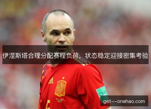 伊涅斯塔合理分配赛程负荷,状态稳定迎接密集考验 伊涅斯塔合理分配赛程负荷,状态稳定迎接密集考验
