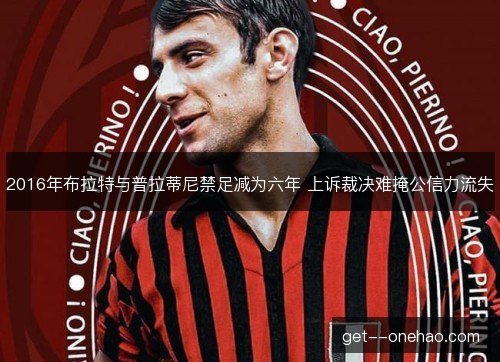2016年布拉特与普拉蒂尼禁足减为六年 上诉裁决难掩公信力流失 2016年布拉特与普拉蒂尼禁足减为六年 上诉裁决难掩公信力流失